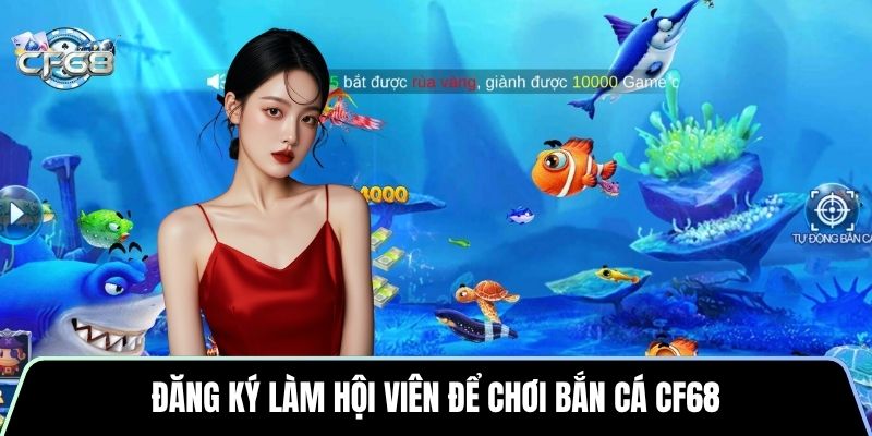 Đăng ký làm hội viên để chơi bắn cá CF68