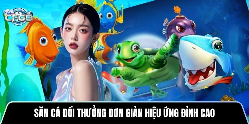 Săn cá đổi thưởng đơn giản hiệu ứng đỉnh cao