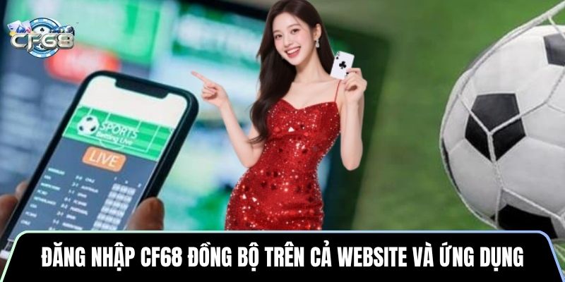 Đăng nhập CF68 đồng bộ trên cả website và ứng dụng