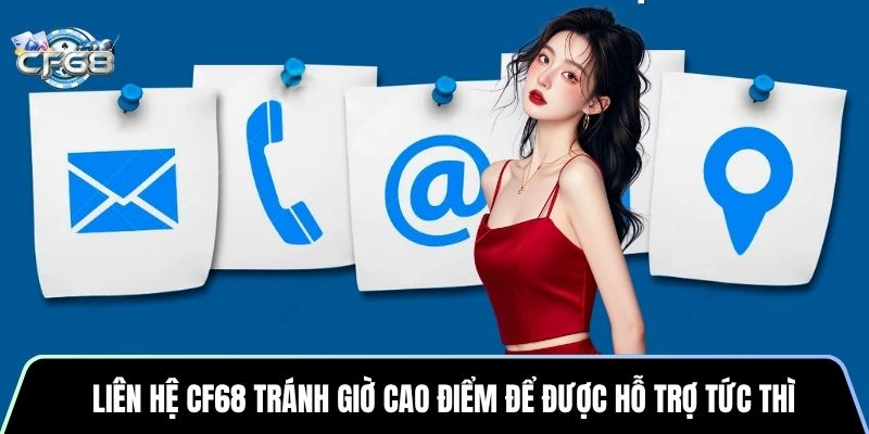 Liên hệ CF68 tránh giờ cao điểm để được hỗ trợ tức thì